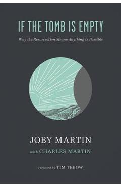 If the Tomb Is Empty: Why the Resurrection Means Anything Is Possible - Joby Martin