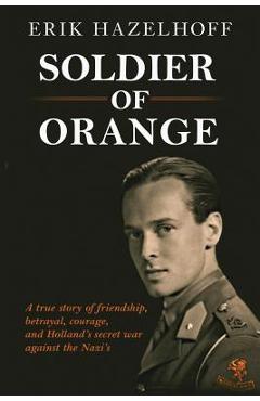 Soldier of Orange: One Man\'s Dynamic Story of Holland\'s Secret War Against the Nazi\'s - Erik Hazelhoff