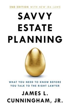 Savvy Estate Planning: What You Need to Know Before You Talk to the Right Lawyer - James L. Cunningham