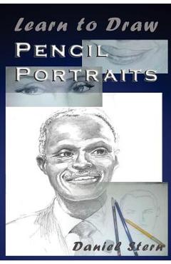 Learn to Draw Pencil Portraits: Step-by-step Drawing Techniques and Secrets for Beginners and Intermediates - In a Few Days You Would Be Drawing Like - Daniel Stern