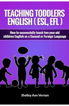 Teaching Toddlers English (ESL, EFL): How to teach two-year-old children English as a Second or Foreign Language - Shelley Ann Vernon