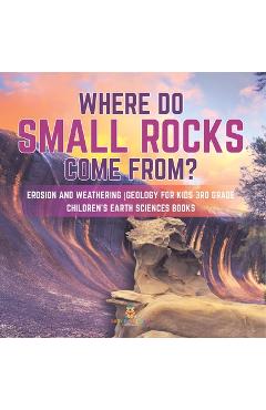 Where Do Small Rocks Come From? Erosion and Weathering Geology for Kids 3rd Grade Children's Earth Sciences Books - Baby Professor