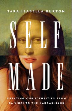 Self-Made: Creating Our Identities from Da Vinci to the Kardashians - Tara Isabella Burton