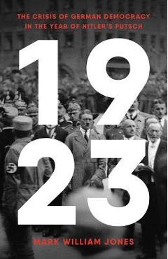 1923: the crisis of german democracy in the year of hitler's putsch - mark william jones