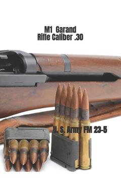 M1 Garand Rifle Caliber .30: U. S. Army Field Manual 23-5 - Department Of The Army