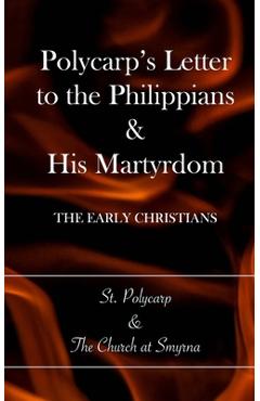 Polycarp\'s Letter to the Philippians & His Martyrdom: The Early Christians - Church At Smyrna