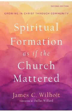 Spiritual Formation as If the Church Mattered: Growing in Christ Through Community - James C. Wilhoit