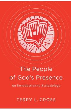The People of God's Presence: An Introduction to Ecclesiology - Terry L. Cross