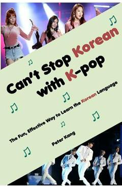 Can\'t Stop Korean with K-pop: The Fun, Effective Way to Learn the Korean Language - Peter H. Kang