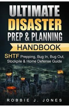 Ultimate Disaster Prep & Planning Handbook: SHTF Prepping, Bug In, Bug Out, Stockpile & Home Defense Guide - Robbie J. Jones