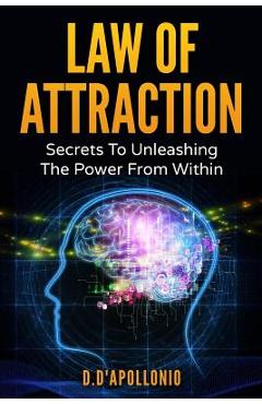 Law of Attraction: Secrets To Unleashing The Powers From Within - Daniel D\'apollonio