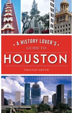 History Lover\'s Guide to Houston - Tristan Smith