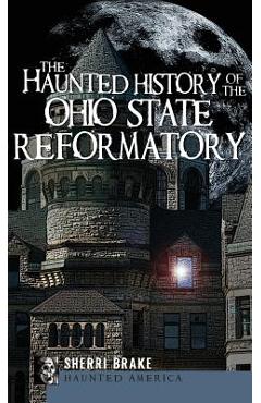 The Haunted History of the Ohio State Reformatory - Sherri Brake