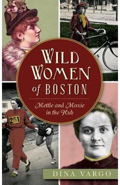 Wild Women of Boston: Mettle and Moxie in the Hub - Dina Vargo