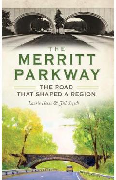 The Merritt Parkway: The Road That Shaped a Region - Laurie Heiss