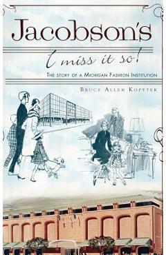 Jacobson\'s: I Miss It So!: The Story of a Michigan Fashion Institution - Bruce Allen Kopytek