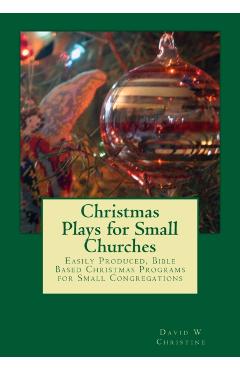 Christmas Plays for Small Churches: Easily Produced, Bible Based Christmas Programs for Small Congregations - David W. Christine