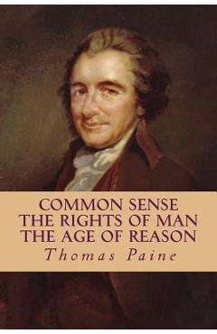 Common Sense, The Rights of Man, The Age of Reason (Complete and Unabridged) - Moncure Daniel Conway