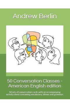 50 Conversation Classes - American English edition: 50 sets of conversation cards with an accompanying activity sheet containing vocabulary, idioms an - Andrew Berlin