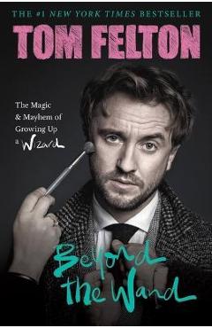 Beyond the Wand: The Magic and Mayhem of Growing Up a Wizard - Tom Felton