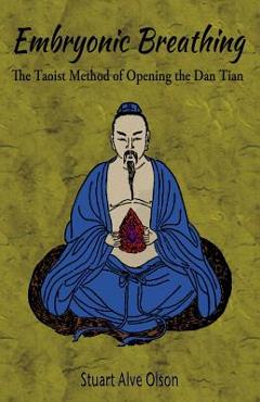 Embryonic Breathing: The Taoist Method of Opening the Dan Tian - Stuart Alve Olson