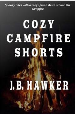 Cozy campfire shorts: a collection of spooky fireside tales with a cozy twist - j. b. hawker
