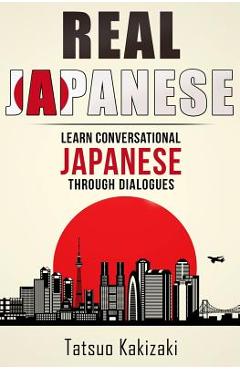 Real Japanese: Learn Conversational Japanese Through Dialogues - Tatsuo Kakizaki