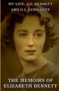 My Life: J.G. Bennett and G.I. Gurdjieff: A Memoir - Elizabeth Bennett