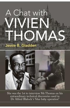 A Chat with Vivien Thomas: She Was the 1St to Interview Mr.Thomas on His Extraordinary Technical Discoveries Used in Dr Alfred Blalock \'s \'Blue B - Jessie B. Gladden