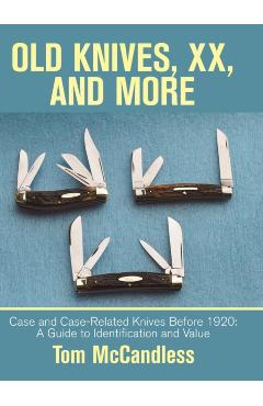 Old Knives, Xx, and More: Case and Case-Related Knives Before 1920: a Guide to Identification and Value - Tom Mccandless