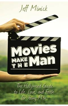 Movies Make the Man: The Hollywood Guide to Life, Love, and Faith for Young Men - Jeff Minick