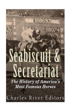 Seabiscuit and secretariat: the history of america's most famous horses - charles river editors