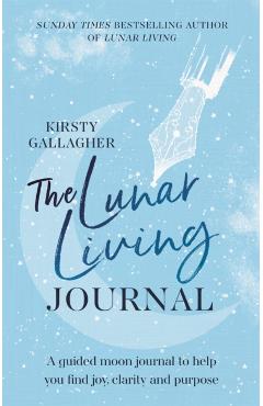 The Lunar Living Journal: A Guided Moon Journal to Help You Find Joy, Clarity and Purpose - Kirsty Gallagher