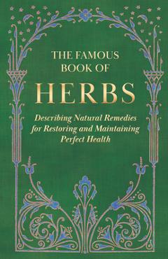 The Famous Book of Herbs;Describing Natural Remedies for Restoring and Maintaining Perfect Health - Anon