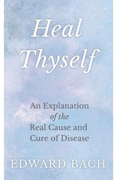 Heal Thyself: An Explanation of the Real Cause and Cure of Disease - Edward Bach
