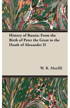 History of Russia: From the Birth of Peter the Great to the Death of Alexander II - W. R. Morfill