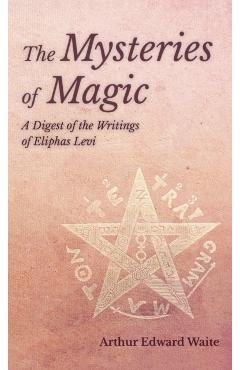 Mysteries of Magic - A Digest of the Writings of Eliphas Levi - Arthur Edward Waite