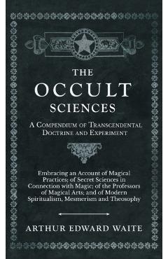 The Occult Sciences - A Compendium of Transcendental Doctrine and Experiment - Arthur Edward Waite