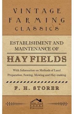 Establishment and Maintenance of Hay Fields: With Information on Methods of Land Preparation, Sowing, Mowing and Hay-Making - F. H. Storer
