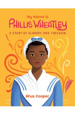 My Name Is Phillis Wheatley: A Story of Slavery and Freedom - Afua Cooper