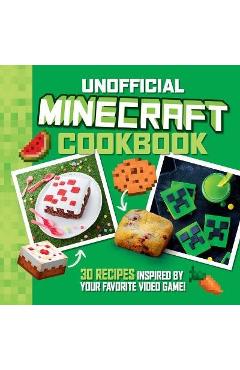 The Unofficial Minecraft Cookbook: 30 Recipes Inspired by Your Favorite Video Game - Juliette Lalbaltry