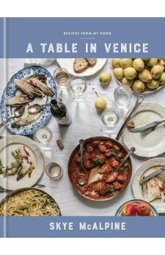A Table in Venice: Recipes from My Home: A Cookbook - Skye Mcalpine