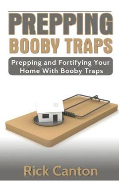 Prepping: Booby Traps Prepping And Fortifying Your Home With Booby Traps - Rick Canton