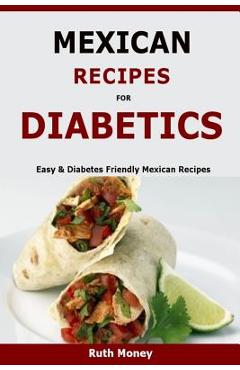 Mexican Recipes For Diabetics: Easy & Diabetes Friendly Mexican Recipes - Ruth Money