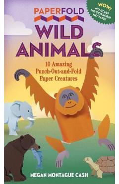 Paperfold wild animals: 10 amazing punch-out-and-fold paper creatures - megan montague cash