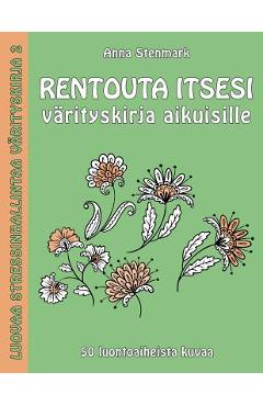 Rentouta itsesi värityskirja aikuisille: 50 luontoaiheista kuvaa - Anna Stenmark