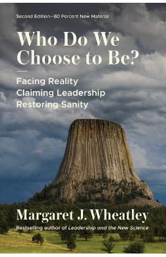 Who Do We Choose to Be?, Second Edition: Facing Reality, Claiming Leadership, Restoring Sanity - Margaret J. Wheatley