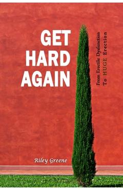 Get Hard Again: From Erectile Dysfunction To Huge Erection - Riley Greene