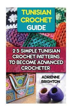 Tunisian Crochet Guide: 25 Simple Tunisian Crochet Patterns To Become An Advanced Crocheter: Tunisian Crochet, How To Crochet, Crochet Stitche - Adrienne Brighton