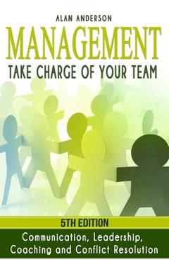 Management: Take Charge of Your Team: Communication, Leadership, Coaching and Conflict Resolution - Alan Anderson